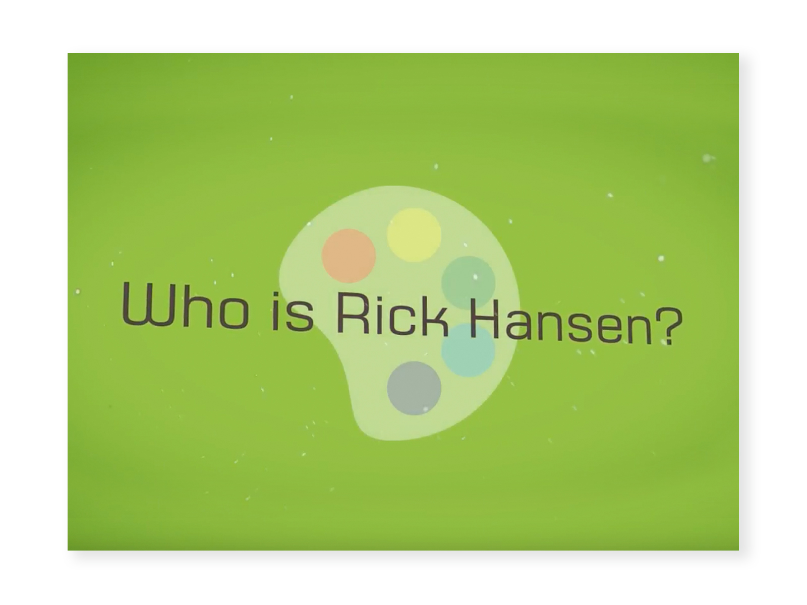 Screenshot from "Who is Rick Hansen?" video - green background with a graphic of a paint pallet with 5 colours. The words "Who is Rick Hansen?" are overlayed.