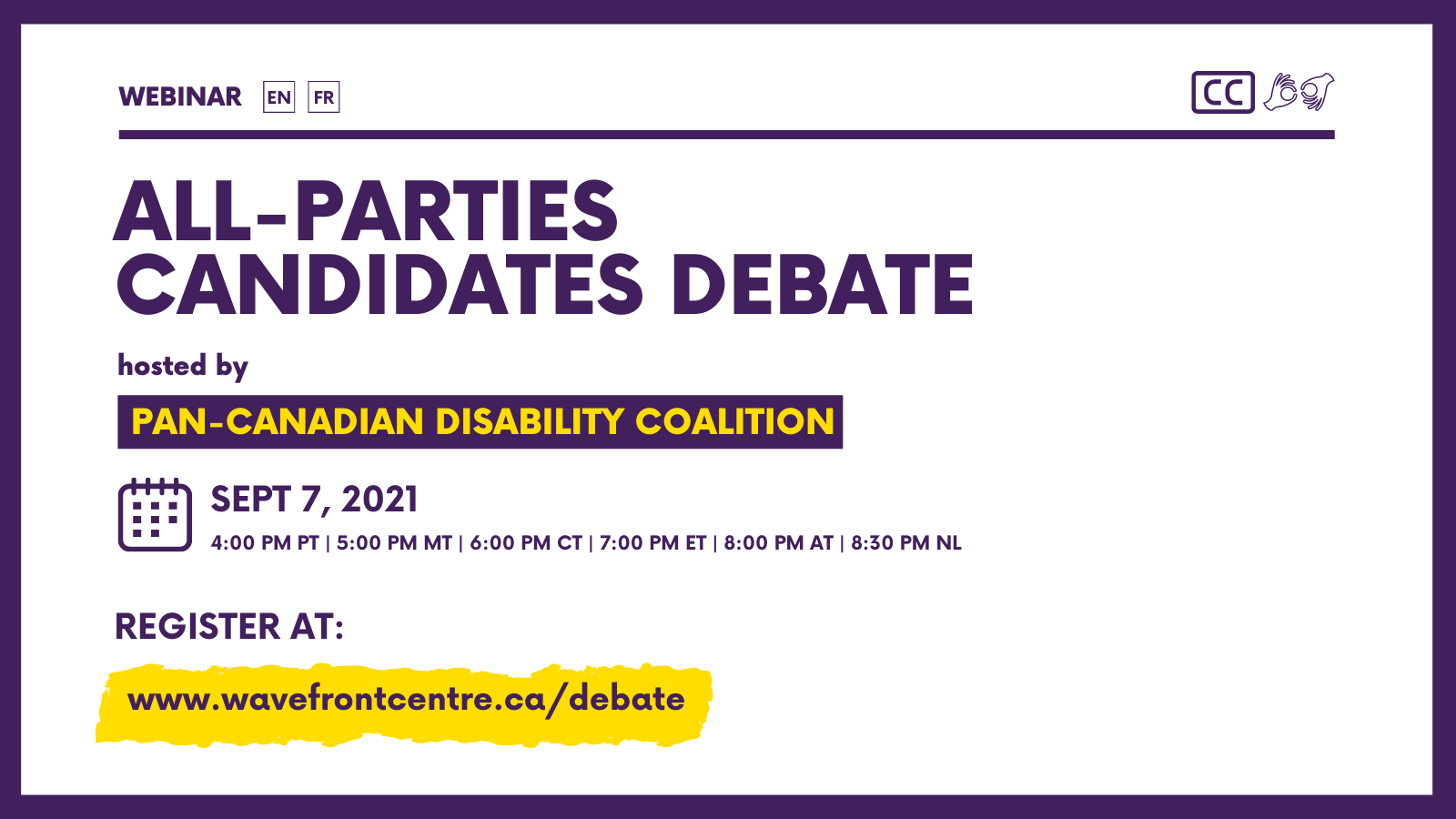 Image description: A purple, white and yellow wallpaper illustration. Text: All Parties Candidates Debate. Hosted by Pan Canadian Disability Coalition. September 7, 2021. 4:00 PM PT | 5:00 PM MT | 6:00 PM CT | 7:00 PM ET | 8:00 PM AT | 8:30 PM NL. Register at www.wavefrontcentre.ca/debate 