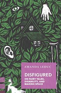 Cover image to "Disfigured: On Fairy Tales, Disability, and Making Space" by Amanda Leduc