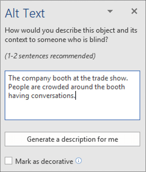 An example of the Alt Text function in Microsoft Word. It reads Alt Text How would you describe this object and its context to someone who is blind? (1-2 sentences recommended). The example text reads The company booth at the trade show. People are crowded around the booth having a conversation. There is a button below that says Generate a description for me and a smaller check box below that says Mark as decorative. 