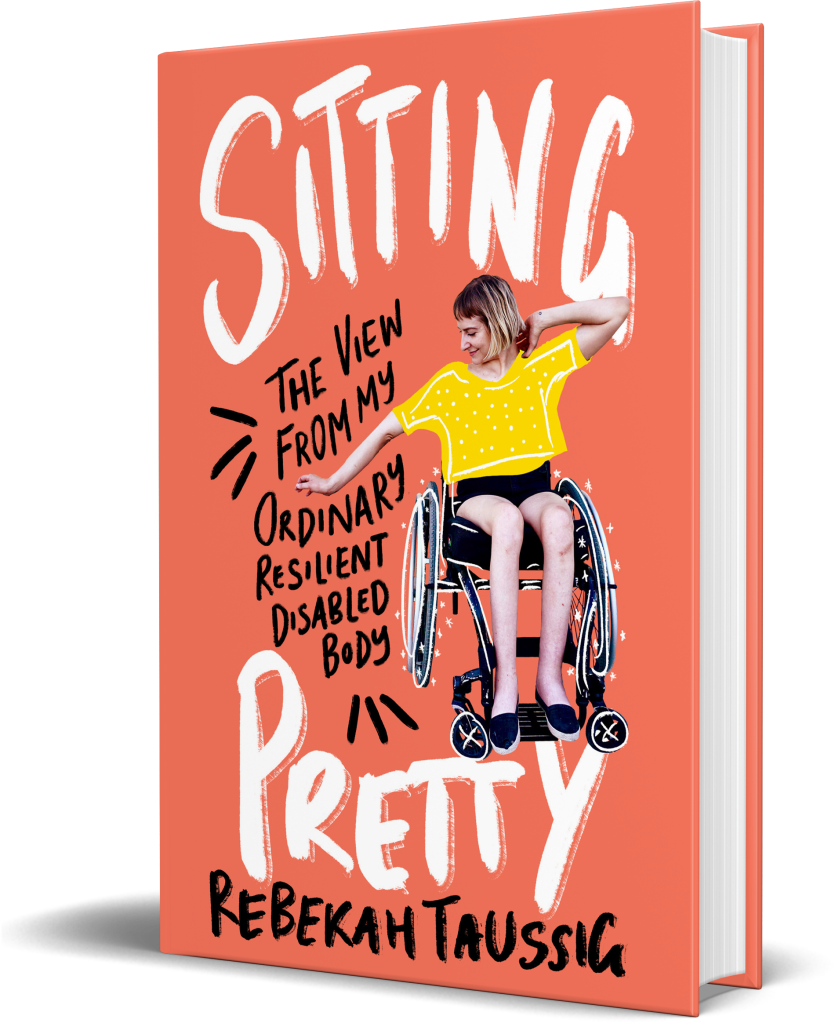 Orange background with white writing that reads Sitting Pretty. Black writing reads the view from my ordinary resilient disabled body.  There is a picture of Rebekah Taussig using her wheelchair and her name is written in black on the bottom of the cover.