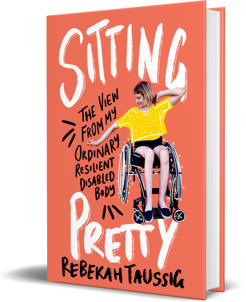Orange background with white writing that reads Sitting Pretty. Black writing reads the view from my ordinary resilient disabled body. There is a picture of Rebekah Taussig using her wheelchair and her name is written in black on the bottom of the cover.